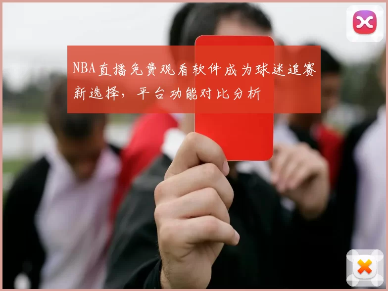 NBA直播免费观看软件成为球迷追赛新选择,平台功能对比分析
