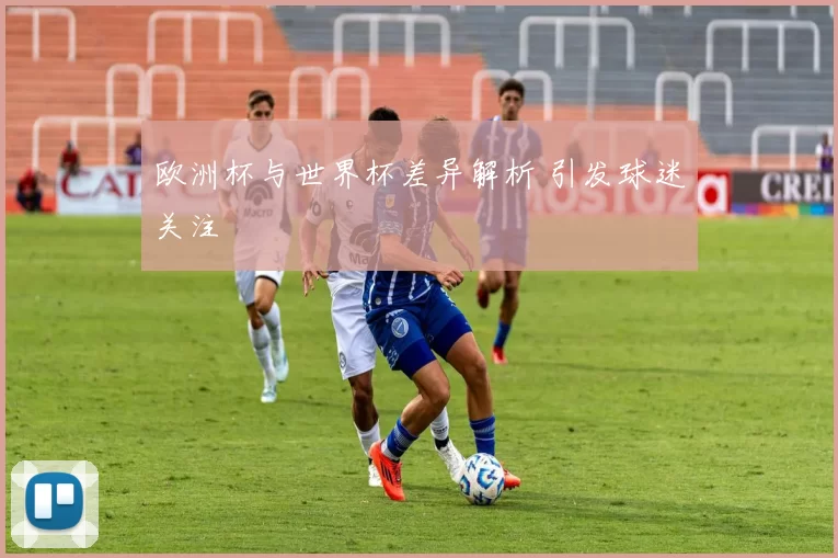 欧洲杯与世界杯差异解析 引发球迷关注