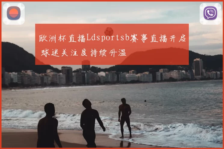 欧洲杯直播Ldsportsb赛事直播开启 球迷关注度持续升温